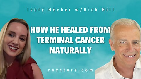 How He Healed From Terminal Cancer Naturally (Ivory Hecker w/Rick Hill)
