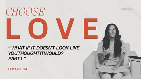 Choose LOVE - Episode 34 - What if it Doesn't Look Like You Thought it Would? Part 1