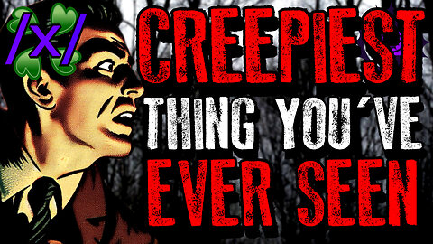 The Creepiest Thing You’ve Ever Seen | 4chan /x/ Paranormal Greentext Stories Thread