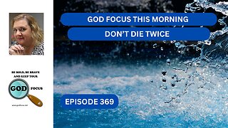 GOD FOCUS THIS MORNING --EP369 DON'T DIE TWICE