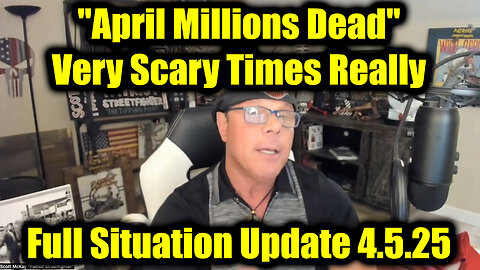 Scott McKay Full Situation Update 4.5.25 - "April Millions Dead", Very Scary Times Really