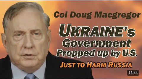 Col Doug Macgregor: Ukraine's Gov Propped Up by U.S. Just to HARM RUSSIA