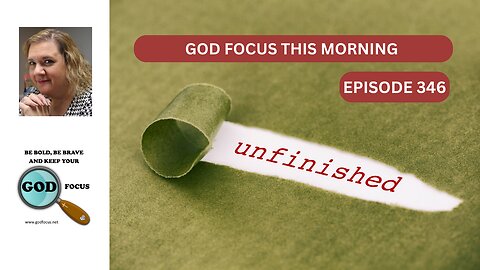 GOD FOCUS THIS MORNING EP346 UNFINISHED