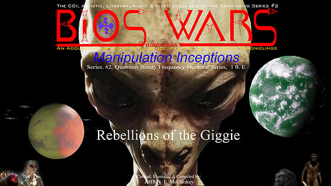 BIOS WARS, Rebellions of the Giggie, Manipulation Inceptions, Series 2 Part 5 of 10.