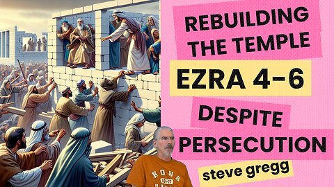 Ezra 4-6 - Perseverance to Rebuild the Temple Despite Persecution - Steve Gregg