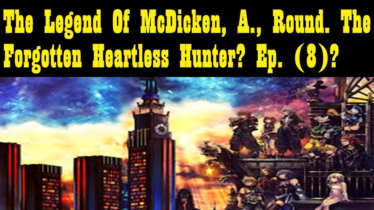 The Legend Of McDicken, A., Round. The Forgotten Heartless Hunter? Ep. (8)? #kingdomhearts3