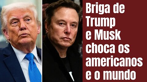 Briga de Trump e Musk choca os americanos e o mundo