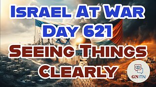 GNITN Special Edition Israel At War Day 621: Seeing Things Clearly