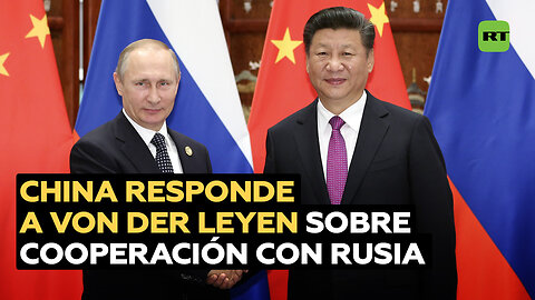 Firme respuesta de China a Von der Leyen sobre la cooperación con Rusia