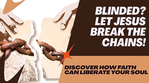 Blinded? Let Jesus will break the chains!
