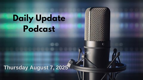Daily Update Podcast for Thursday August 7, 2025