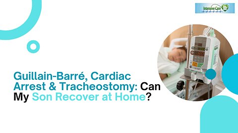 Guillain-Barré, Cardiac Arrest & Tracheostomy: Can My Son Recover at Home?