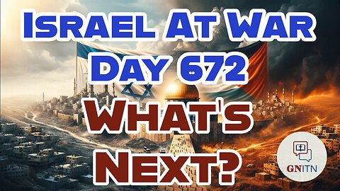GNITN Special Edition Israel At War Day 672: What’s Next?