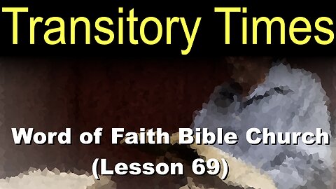 Word of Faith Bible Church (Lesson 69): Transitory Times