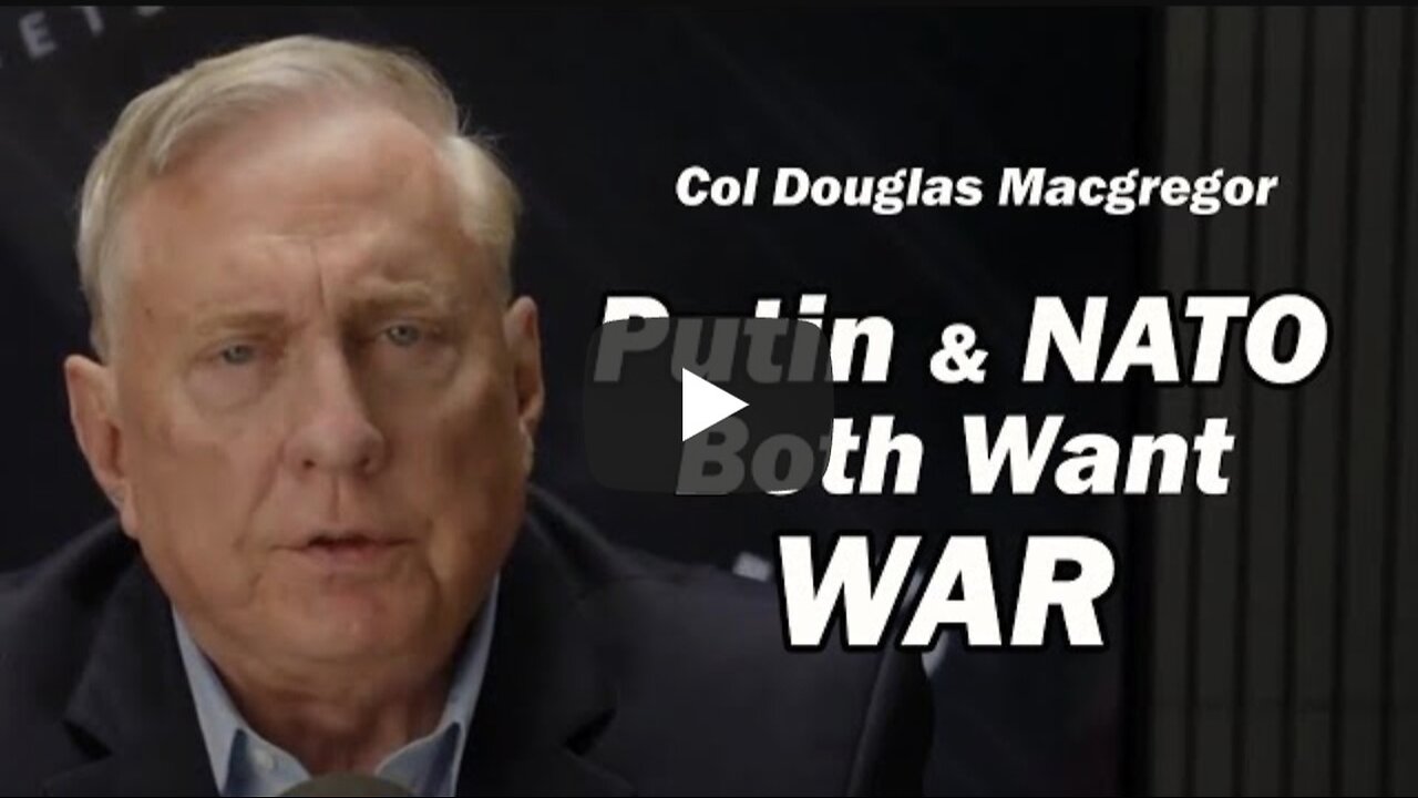 Col. Douglas Macgregor ~ Putin & NATO: Both Want WAR