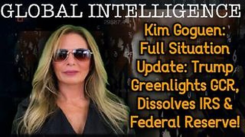 Kim Goguen: Full Situation Update: Trump Greenlights GCR, Dissolves IRS & Federal Reserve!