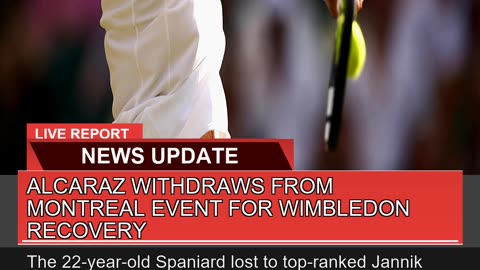 Alcaraz Withdraws From Montreal Event for Wimbledo