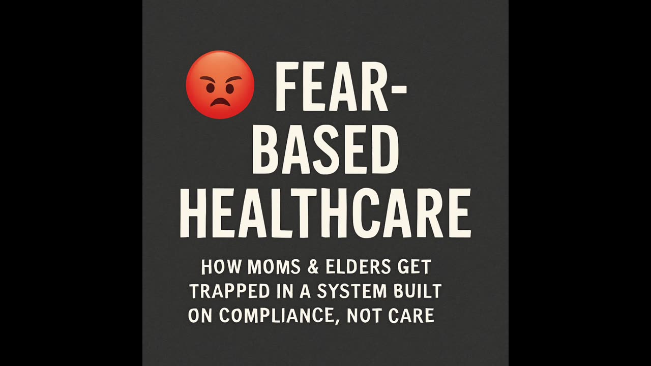 Fear-Based Healthcare: How Moms & Elders Get Trapped in a System of Compliance Not Care