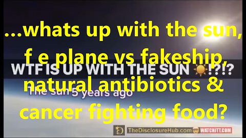 …whats up with the sun, f e plane vs fakeship, natural antibiotics & cancer fighting food?