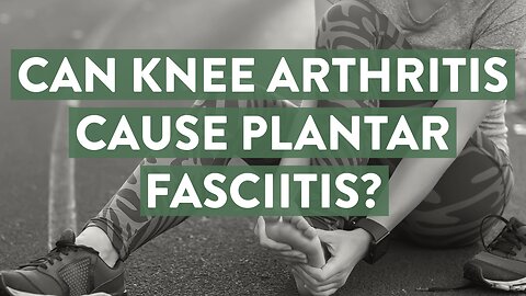 Can knee arthritis cause plantar fasciitis?