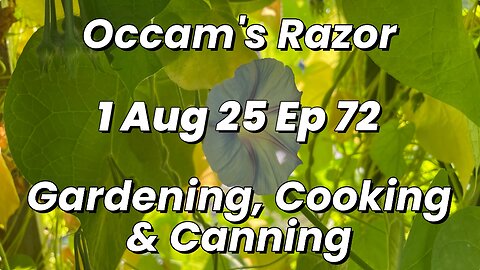 Occam’s Razor Gardening, Cooking & Canning Ep 72