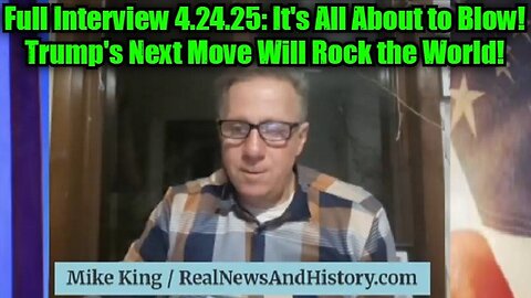 Mike King: Full Interview 4.24.25: It's All About to Blow! Trump's Next Move Will Rock the World!