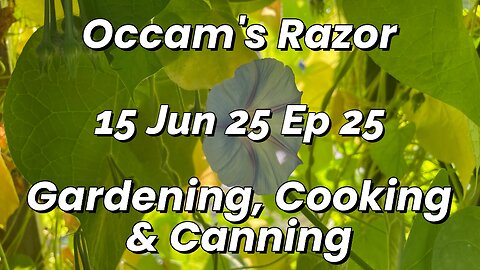 Occam’s Razor Gardening, Cooking & Canning Ep 24