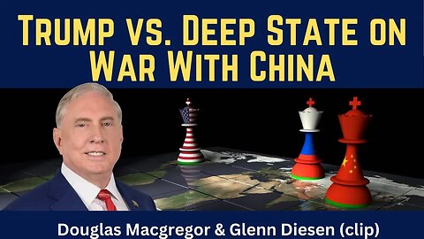 Douglas Macgregor (clip): Trump vs. Deep State on War With China