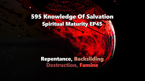 595 Knowledge Of Salvation - Spiritual Maturity EP45 - Repentance, Backsliding, Destruction, Famine