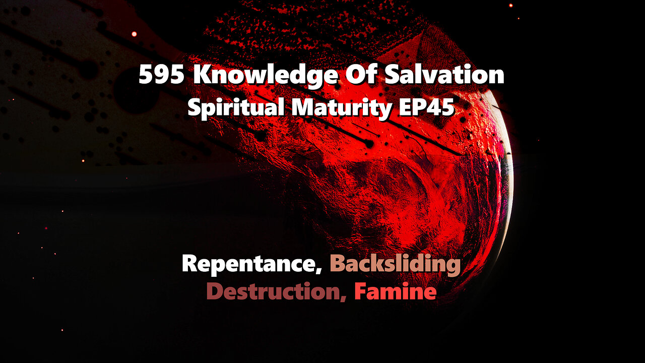 595 Knowledge Of Salvation - Spiritual Maturity EP45 - Repentance, Backsliding, Destruction, Famine