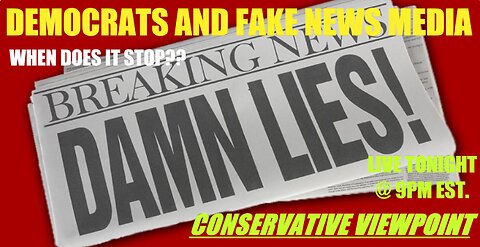 DAMN LIES: FAKE NEWS & DEMOCRATS! WHEN WILL IT STOP? TONIGHT @ 9PM CONSERVATIVE VIEWPOINT