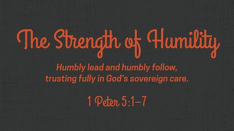May 4, 2025 - Sunday AM MESSAGE - The Strength of Humility (1 Peter 5:1-7)