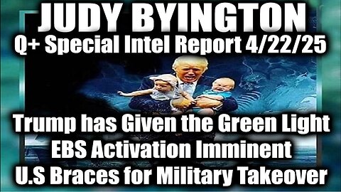 Judy Byington Update 4/22/25 ~ Trump has Given the Green Light, EBS Activation Imminent. Bannons War Room