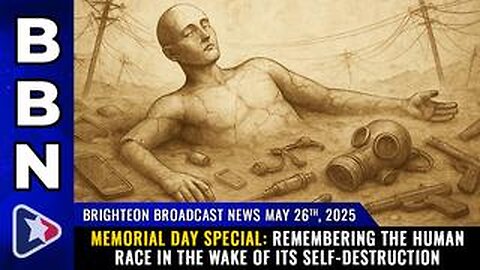 BBN, May 26, 2025 – MEMORIAL DAY special: Remembering the human race in the wake of its self-destruc