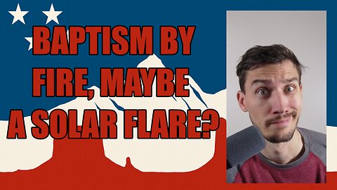 Solar Flares and the Last Days, baptism by fire