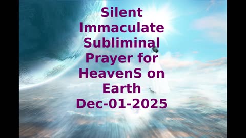 Silent Immaculate Subliminal Prayer for HeavenS on Earth Dec-01-2025