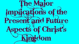 The Major Implications of the Present and Future Aspects of Christ's Kingdom