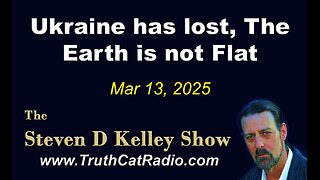 TCR#1114 STEVEN D KELLEY #427 MAR-13-2025. Ukraine has lost. The Earth is Rounded.