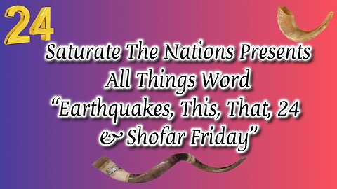 All Things Word- "Earthquakes, This, That, 24 & Shofar Friday"
