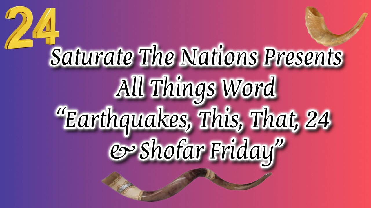 All Things Word- "Earthquakes, This, That, 24 & Shofar Friday"