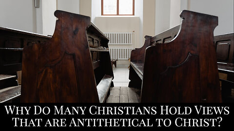 Why Do Many Christians Hold Views that are Antithetical to Christ?