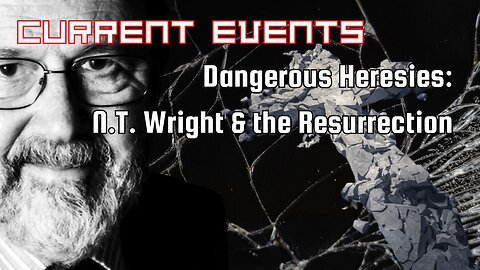 Current Events: Dangerous Heresies - N.T. Wright & the Resurrection