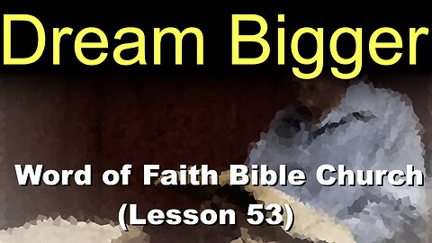 Word of Faith Bible Church (Lesson 53): Dream Bigger