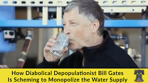 How Diabolical Depopulationist Bill Gates Is Scheming to Monopolize the Water Supply