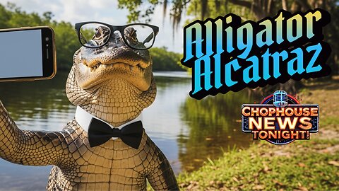 Chophouse News Tonight! Alligator Alcatraz