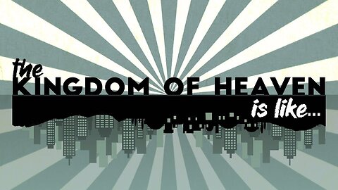 The Kingdom of Heaven is Like... part 6 of 6