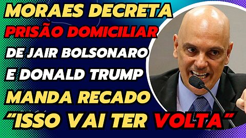 MORAES DECRETA PRISÃO DOMICILIAR DE BOLSONARO E TRUMP AMEÇA