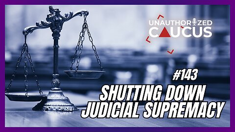 Episode 143 — Shutting Down Judicial Supremacy