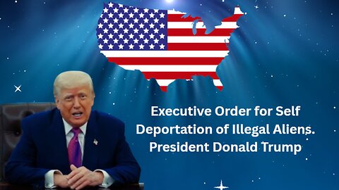Executive Order for Self Deportation of Illegal Aliens - President Donald Trump