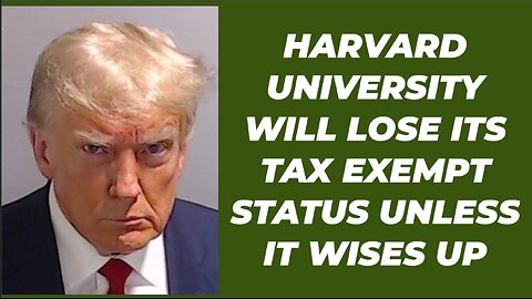 HARVARD UNIVERSITY WILL LOSE ITS TAX EXEMPT STATUS UNLESS IT WISES UP